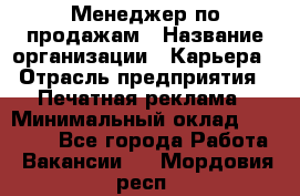 Менеджер по продажам › Название организации ­ Карьера › Отрасль предприятия ­ Печатная реклама › Минимальный оклад ­ 60 000 - Все города Работа » Вакансии   . Мордовия респ.